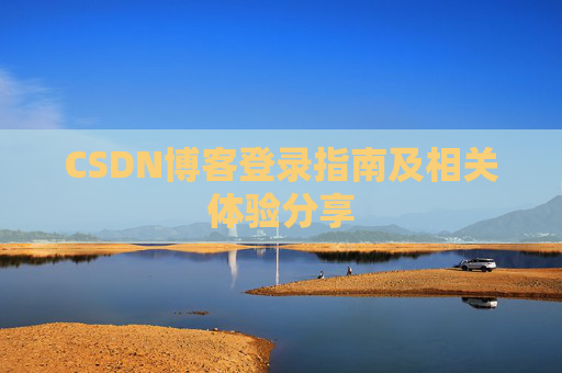 CSDN博客登录指南及相关体验分享